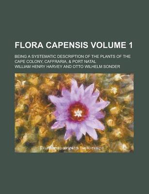 Book cover for Flora Capensis; Being a Systematic Description of the Plants of the Cape Colony, Caffraria, & Port Natal Volume 1