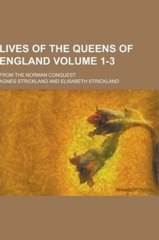 Cover of Lives of the Queens of England; From the Norman Conquest Volume 1-3