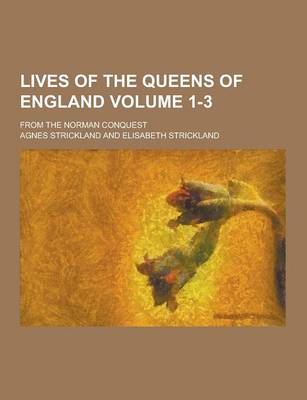 Book cover for Lives of the Queens of England; From the Norman Conquest Volume 1-3