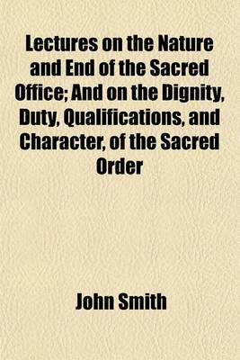 Book cover for Lectures on the Nature and End of the Sacred Office; And on the Dignity, Duty, Qualifications, and Character, of the Sacred Order