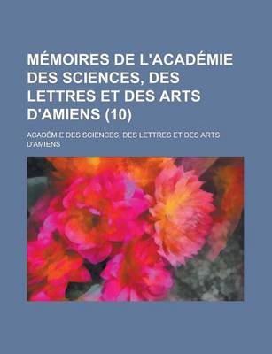 Book cover for Memoires de L'Academie Des Sciences, Des Lettres Et Des Arts D'Amiens (10)