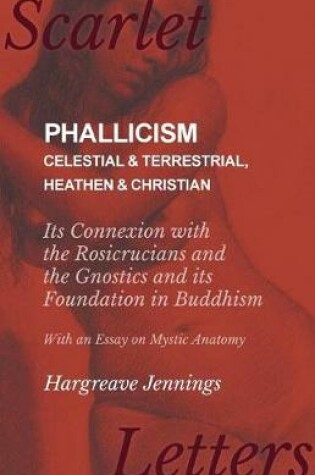 Cover of Phallicism - Celestial and Terrestrial, Heathen and Christian - Its Connexion with the Rosicrucians and the Gnostics and Its Foundation in Buddhism - With an Essay on Mystic Anatomy