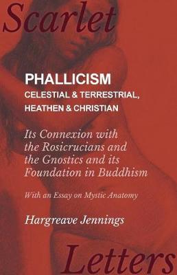 Cover of Phallicism - Celestial and Terrestrial, Heathen and Christian - Its Connexion with the Rosicrucians and the Gnostics and Its Foundation in Buddhism - With an Essay on Mystic Anatomy