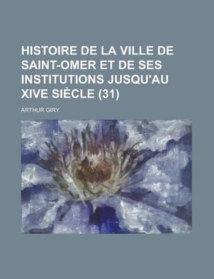 Book cover for Histoire de La Ville de Saint-Omer Et de Ses Institutions Jusqu'au Xive Siecle (31)