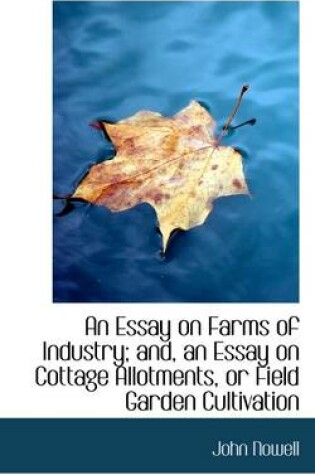 Cover of An Essay on Farms of Industry; And, an Essay on Cottage Allotments, or Field Garden Cultivation