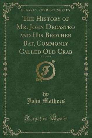 Cover of The History of Mr. John Decastro and His Brother Bat, Commonly Called Old Crab, Vol. 3 of 3 (Classic Reprint)