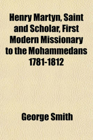 Cover of Henry Martyn, Saint and Scholar, First Modern Missionary to the Mohammedans 1781-1812