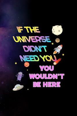 Book cover for If The Universe Didn't Need You, You Wouldn't Be Here