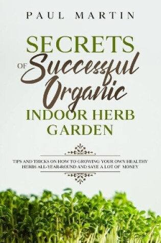 Cover of Secrets of Successful Organic Indoor Herb Garden