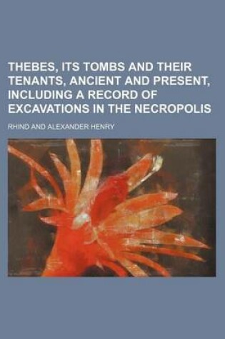 Cover of Thebes, Its Tombs and Their Tenants, Ancient and Present, Including a Record of Excavations in the Necropolis