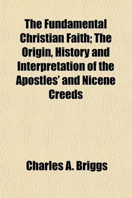 Book cover for The Fundamental Christian Faith; The Origin, History and Interpretation of the Apostles' and Nicene Creeds