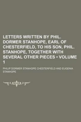 Cover of Letters Written by Phil. Dormer Stanhope, Earl of Chesterfield, to His Son, Phil. Stanhope, Together with Several Other Pieces (Volume 1)