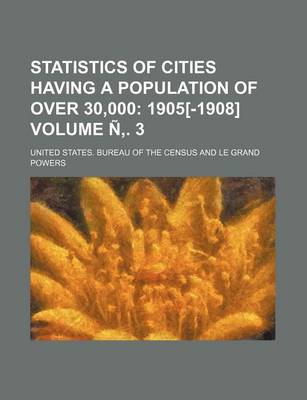 Book cover for Statistics of Cities Having a Population of Over 30,000; 1905[-1908] Volume N . 3