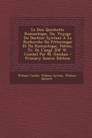 Cover of Le Don Quichotte Romantique, Ou. Voyage Du Docteur Syntaxe a la Recherche Du Pittoresque Et Du Romantique, Poeme, Tr. de L'Angl. [Of W. Combe] Par M.