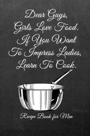 Cover of Dear Guys, Girls Love Food. If You Want to Impress Ladies, Learn to Cook.