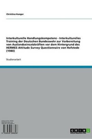 Cover of Interkulturelle Handlungskompetenz - Interkulturelles Training Der Deutschen Bundeswehr Zur Vorbereitung Von Auslandseinsatzkraften VOR Dem Hintergrund Des Hermes Attitude Survey Questionnaire Von Hofstede (1980)