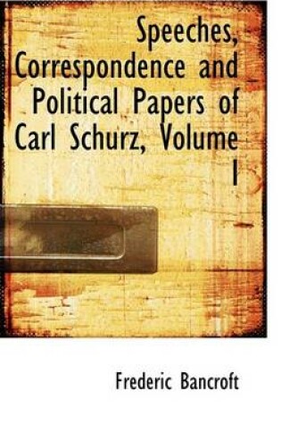 Cover of Speeches, Correspondence and Political Papers of Carl Schurz, Volume I