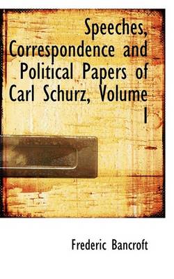 Book cover for Speeches, Correspondence and Political Papers of Carl Schurz, Volume I