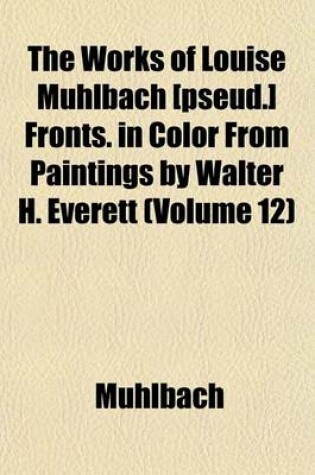 Cover of The Works of Louise Muhlbach [Pseud.] Fronts. in Color from Paintings by Walter H. Everett (Volume 12)