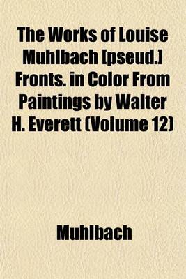 Book cover for The Works of Louise Muhlbach [Pseud.] Fronts. in Color from Paintings by Walter H. Everett (Volume 12)