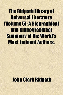 Book cover for The Ridpath Library of Universal Literature (Volume 5); A Biographical and Bibliographical Summary of the World's Most Eminent Authors,