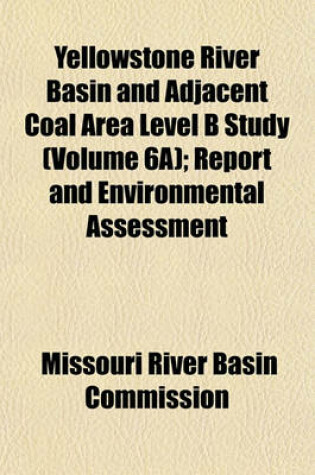 Cover of Yellowstone River Basin and Adjacent Coal Area Level B Study (Volume 6a); Report and Environmental Assessment