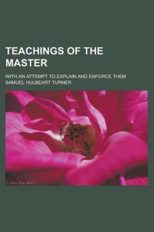 Cover of Teachings of the Master; With an Attempt to Explain and Enforce Them