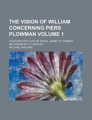 Book cover for The Vision of William Concerning Piers Plowman Volume 1; Together with Vita de Dowel, Dobet, Et Dobest, Secundum Wit Et Resoun