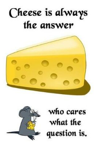 Cover of Cheese Is Always The Answer, Who Cares What The Question Is