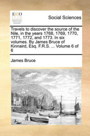 Cover of Travels to Discover the Source of the Nile, in the Years 1768, 1769, 1770, 1771, 1772, and 1773. in Six Volumes. by James Bruce of Kinnaird, Esq. F.R.S. ... Volume 6 of 6