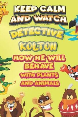 Cover of keep calm and watch detective Kolton how he will behave with plant and animals