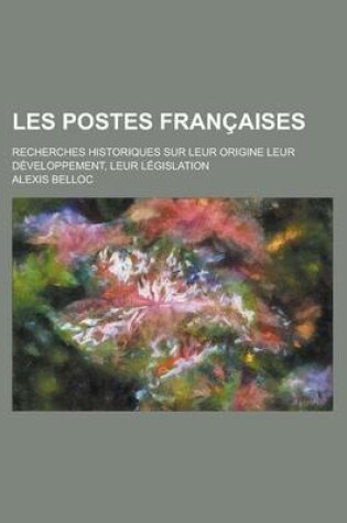 Cover of Les Postes Francaises; Recherches Historiques Sur Leur Origine Leur Developpement, Leur Legislation