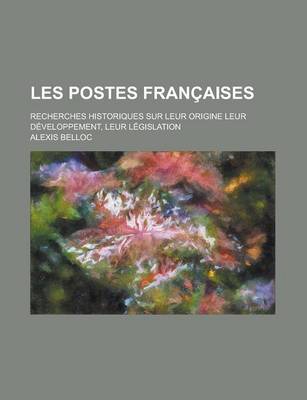 Book cover for Les Postes Francaises; Recherches Historiques Sur Leur Origine Leur Developpement, Leur Legislation