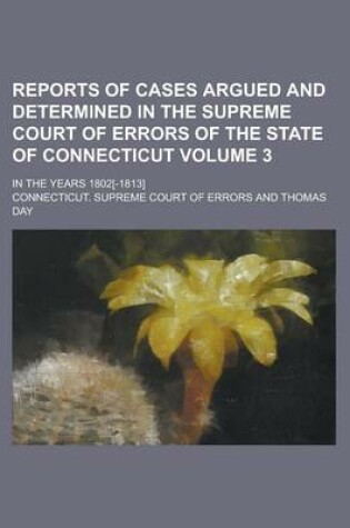 Cover of Reports of Cases Argued and Determined in the Supreme Court of Errors of the State of Connecticut; In the Years 1802[-1813] Volume 3