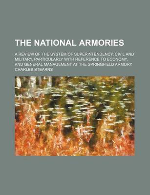 Book cover for The National Armories; A Review of the System of Superintendency, Civil and Military, Particularly with Reference to Economy, and General Management at the Springfield Armory