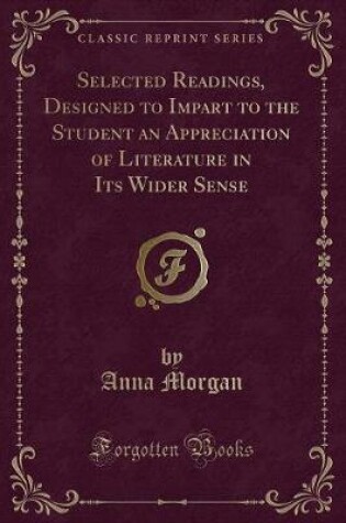 Cover of Selected Readings, Designed to Impart to the Student an Appreciation of Literature in Its Wider Sense (Classic Reprint)