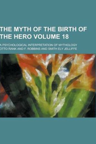 Cover of The Myth of the Birth of the Hero; A Psychological Interpretation of Mythology Volume 18