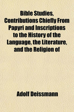 Cover of Bible Studies, Contributions Chiefly from Papyri and Inscriptions to the History of the Language, the Literature, and the Religion of