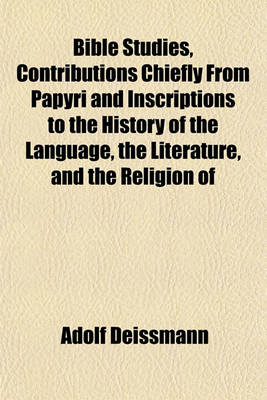 Book cover for Bible Studies, Contributions Chiefly from Papyri and Inscriptions to the History of the Language, the Literature, and the Religion of