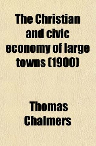 Cover of The Christian and Civic Economy of Large Towns (1900)