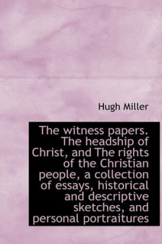 Cover of The Witness Papers. the Headship of Christ, and the Rights of the Christian People, a Collection of