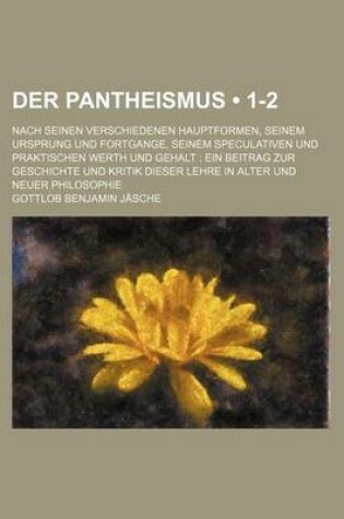 Cover of Der Pantheismus (1-2); Nach Seinen Verschiedenen Hauptformen, Seinem Ursprung Und Fortgange, Seinem Speculativen Und Praktischen Werth Und Gehalt Ein Beitrag Zur Geschichte Und Kritik Dieser Lehre in Alter Und Neuer Philosophie