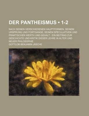 Book cover for Der Pantheismus (1-2); Nach Seinen Verschiedenen Hauptformen, Seinem Ursprung Und Fortgange, Seinem Speculativen Und Praktischen Werth Und Gehalt Ein Beitrag Zur Geschichte Und Kritik Dieser Lehre in Alter Und Neuer Philosophie