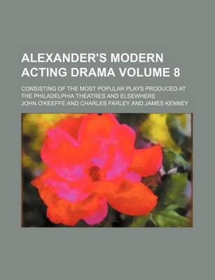 Book cover for Alexander's Modern Acting Drama Volume 8; Consisting of the Most Popular Plays Produced at the Philadelphia Theatres and Elsewhere