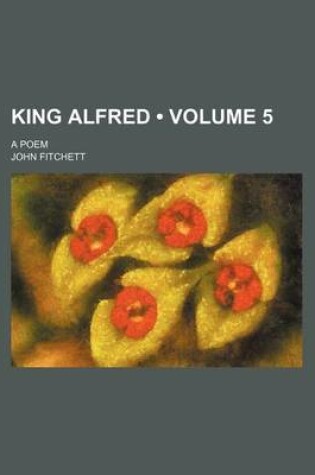 Cover of King Alfred (Volume 5); A Poem