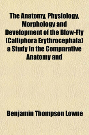 Cover of The Anatomy, Physiology, Morphology and Development of the Blow-Fly (Calliphora Erythrocephala) a Study in the Comparative Anatomy and