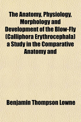 Book cover for The Anatomy, Physiology, Morphology and Development of the Blow-Fly (Calliphora Erythrocephala) a Study in the Comparative Anatomy and