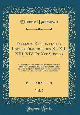 Book cover for Fabliaux Et Contes des Poètes François des XI, XII, XIII, XIV Et Xve Siècles, Vol. 2: Contenant le Castoiement, ou Instruction d'un Père à Son Fils, Ouvrage Moral en Vers, Composé dans le Xiiie Siècle; Suivi de Plusieurs Pièces Historiques Et Morales, Aus