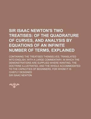 Book cover for Sir Isaac Newton's Two Treatises; Containing the Treatises Themselves, Translated Into English, with a Large Commentary; In Which the Demonstrations Are Supplied Where Wanting, the Doctrine Illustrated, and the Whole Accommodated to the Capacities of Begin