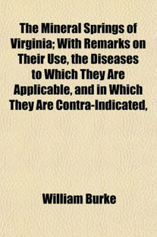 Cover of The Mineral Springs of Virginia; With Remarks on Their Use, the Diseases to Which They Are Applicable, and in Which They Are Contra-Indicated,